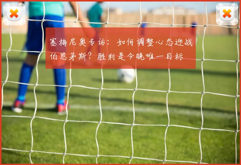 塞梅尼奥专访:如何调整心态迎战伯恩茅斯?胜利是今晚唯一目标