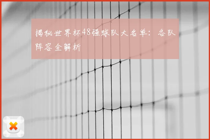 揭秘世界杯48强球队大名单：各队阵容全解析