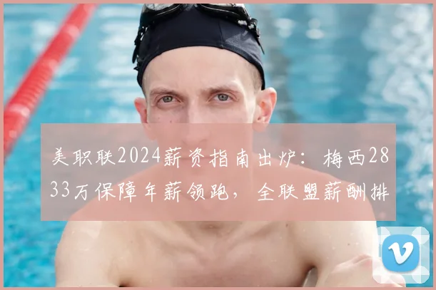 美职联2024薪资指南出炉:梅西2833万保障年薪领跑,全联盟薪酬排行解析