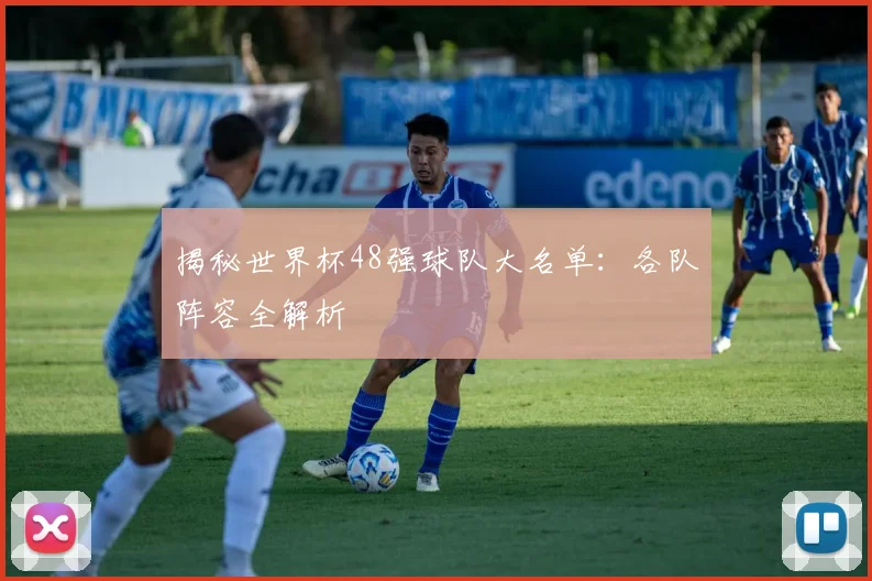 揭秘世界杯48强球队大名单:各队阵容全解析