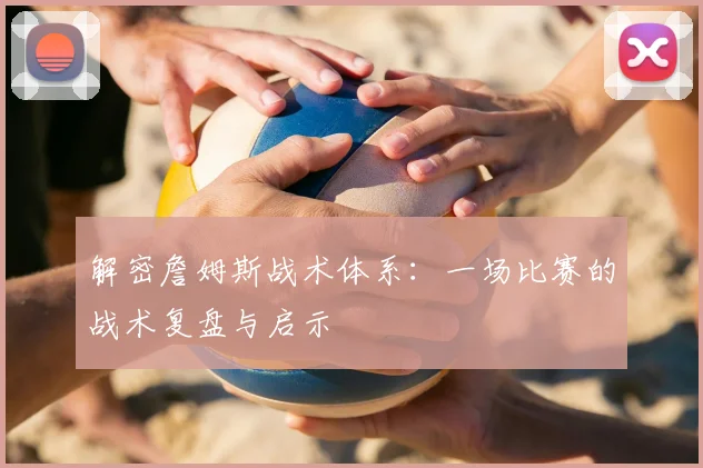 解密詹姆斯战术体系:一场比赛的战术复盘与启示