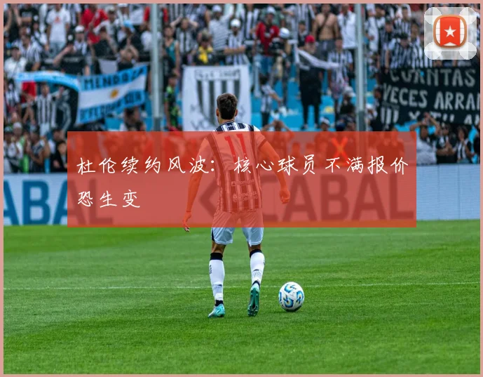杜伦续约风波：核心球员不满报价恐生变