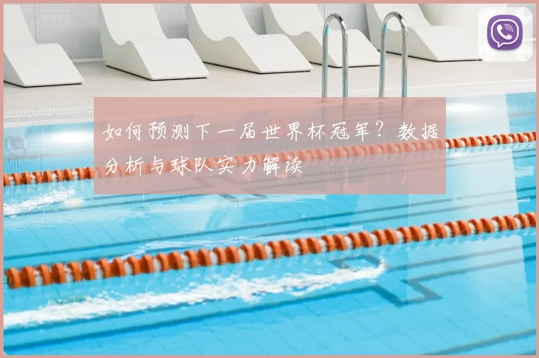 如何预测下一届世界杯冠军?数据分析与球队实力解读