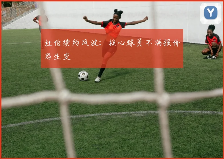 杜伦续约风波:核心球员不满报价恐生变
