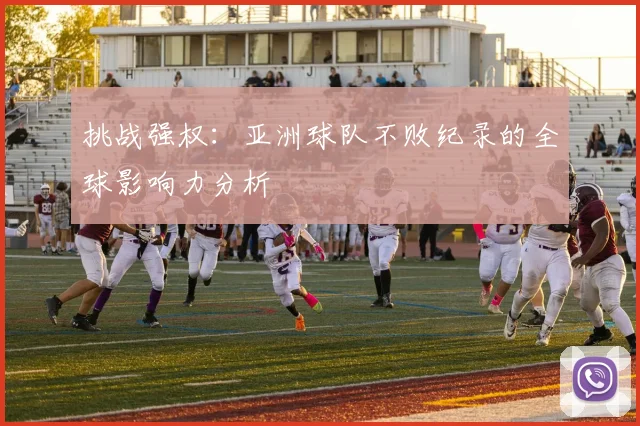 挑战强权:亚洲球队不败纪录的全球影响力分析