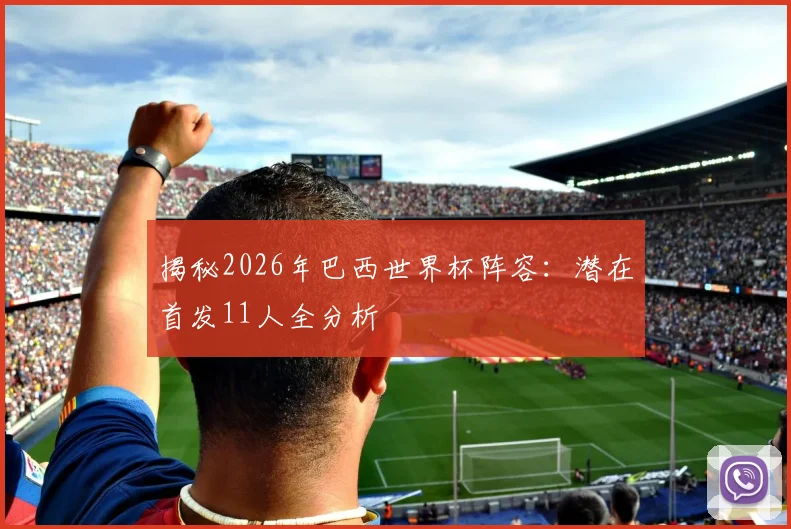 揭秘2026年巴西世界杯阵容：潜在首发11人全分析