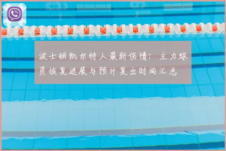 波士顿凯尔特人最新伤情:主力球员恢复进展与预计复出时间汇总